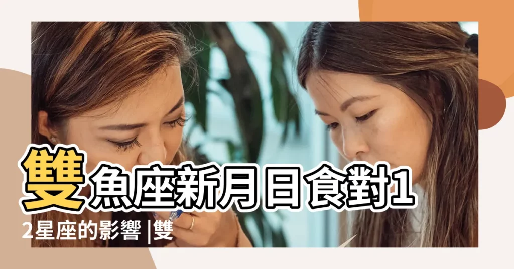 雙魚座新月日食對12星座的影響 |雙魚座日食12星座要避免做的事情 |雙魚座日食新月對12星座的影響 |【雙魚座日全食】