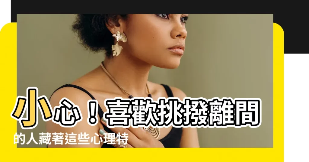 【喜歡挑撥離間的人】小心！喜歡挑撥離間的人藏著這些心理特徵！