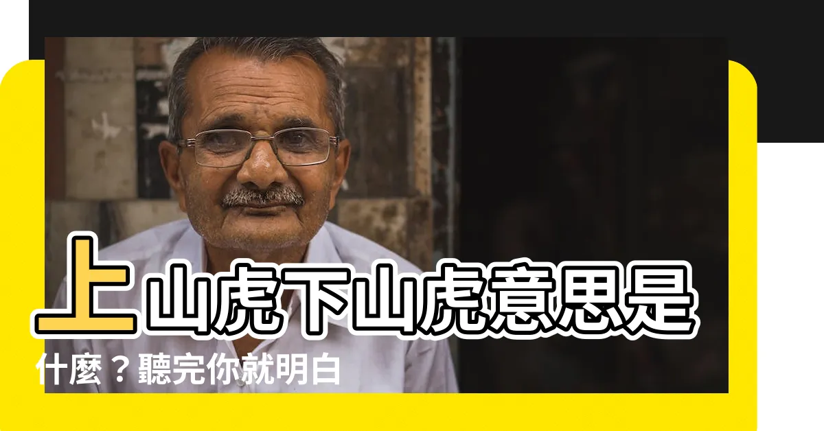 【上山虎下山虎意思】上山虎下山虎意思是什麼？聽完你就明白了！