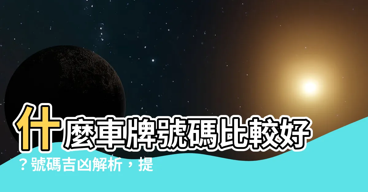【什麼車牌號碼比較好】什麼車牌號碼比較好？號碼吉凶解析，提升好運！