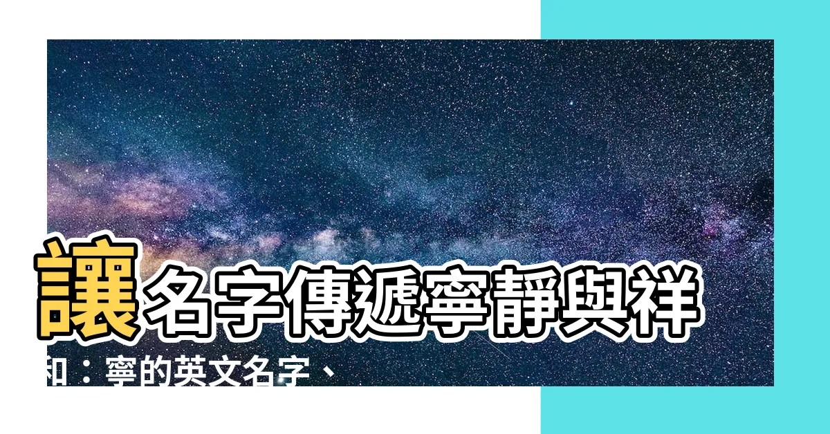 【寧 英文名字】讓名字傳遞寧靜與祥和：寧的英文名字、含義解讀