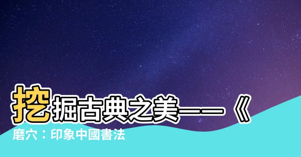 【磨穴】挖掘古典之美——《磨穴：印象中國書法的神秘之旅》