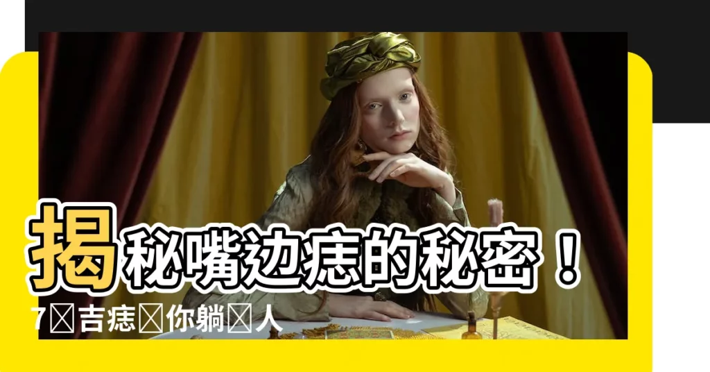 【嘴邊有痣】揭秘嘴邊痣的秘密！7顆吉痣讓你躺贏人生
