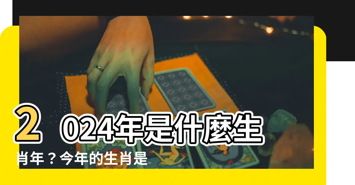 【今年是什麼年 生肖】2024年是什麼生肖年？今年的生肖是什麼？