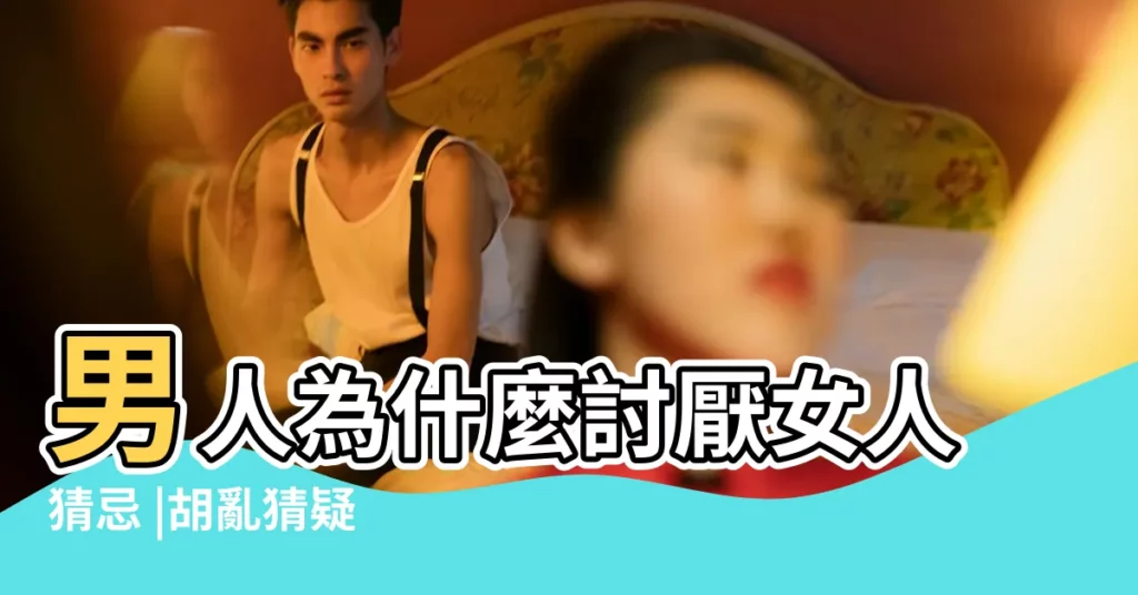 男人為什麼討厭女人猜忌 |胡亂猜疑 |12星座男人討厭女人猜疑的真正原因 |【男人討厭女人猜疑】