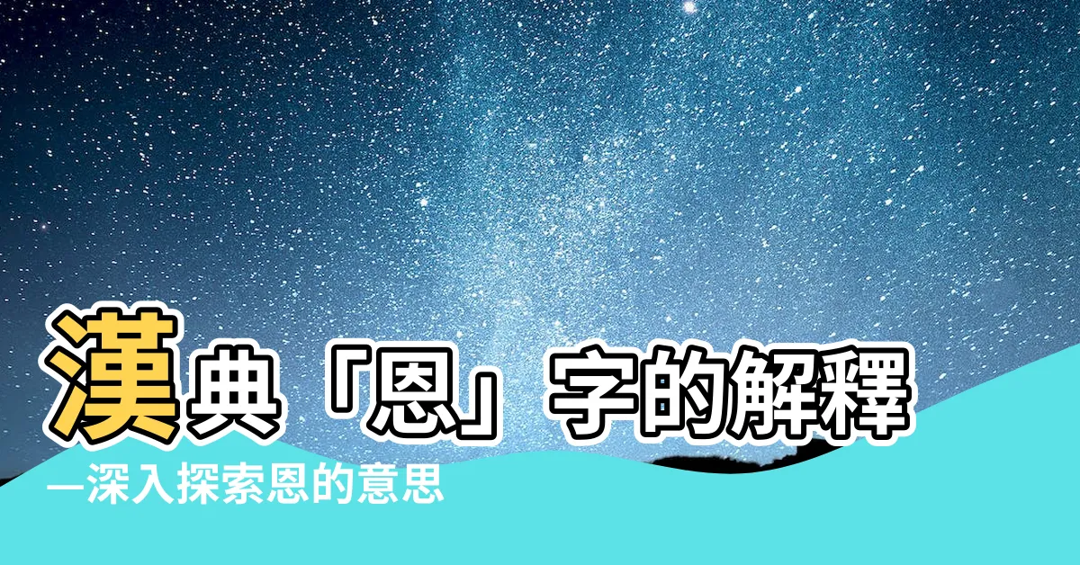 【恩的意思】漢典「恩」字的解釋—深入探索恩的意思與力量