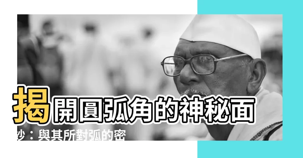【圓弧角】揭開圓弧角的神秘面紗：與其所對弧的密不可分關係