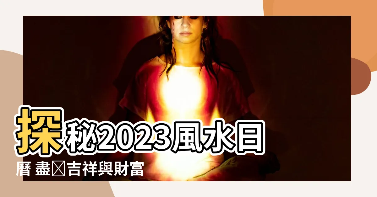 【風水日曆2023】探秘2023風水日曆 盡攬吉祥與財富