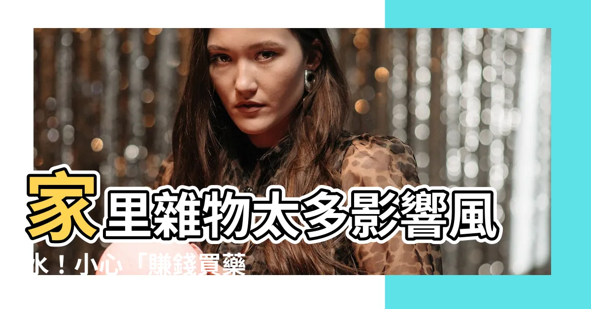 【家裏雜物太多風水】家裏雜物太多影響風水！小心「賺錢買藥吃」