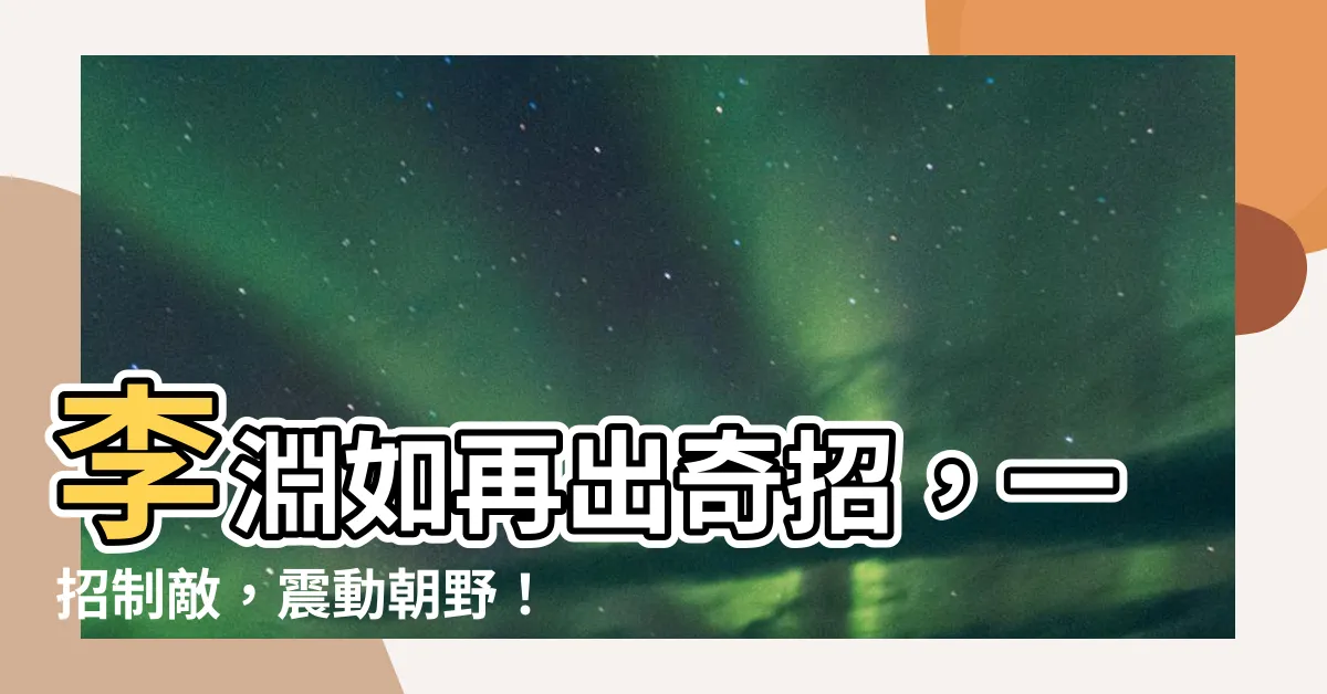 【李淵如】李淵如再出奇招，一招制敵，震動朝野！