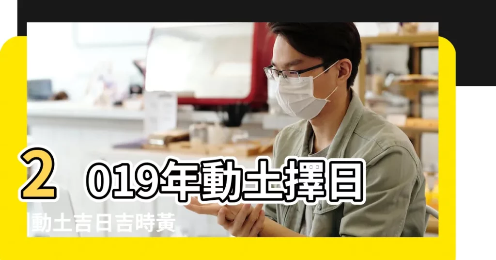 2019年動土擇日 |動土吉日吉時黃曆2019 |農曆2019年正月初四適合動土嗎 |【2019年農曆正月易動土吉日】