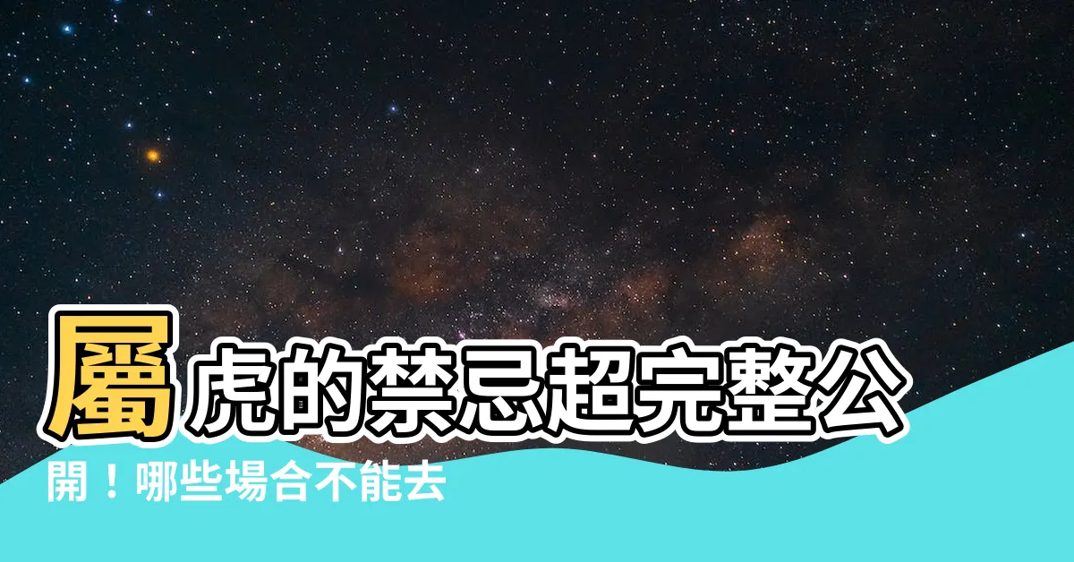 【屬虎的禁忌】屬虎的禁忌超完整公開！哪些場合不能去？專家一次公開化解妙招