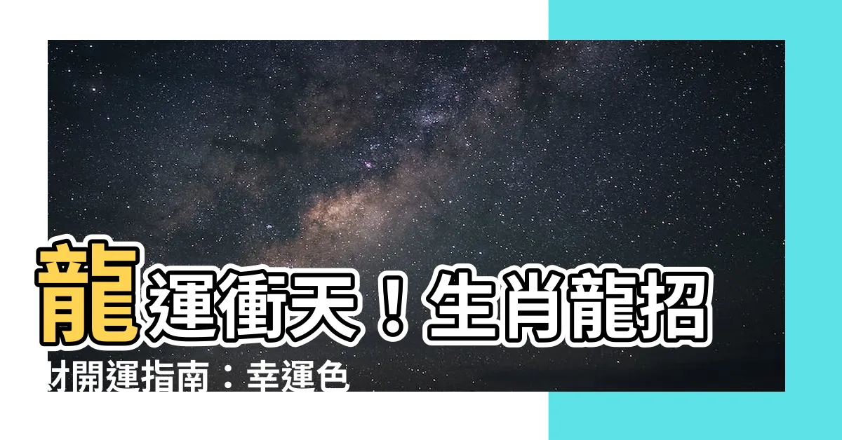 【生肖龍 顏色】龍運衝天！生肖龍招財開運指南：幸運色大公開！