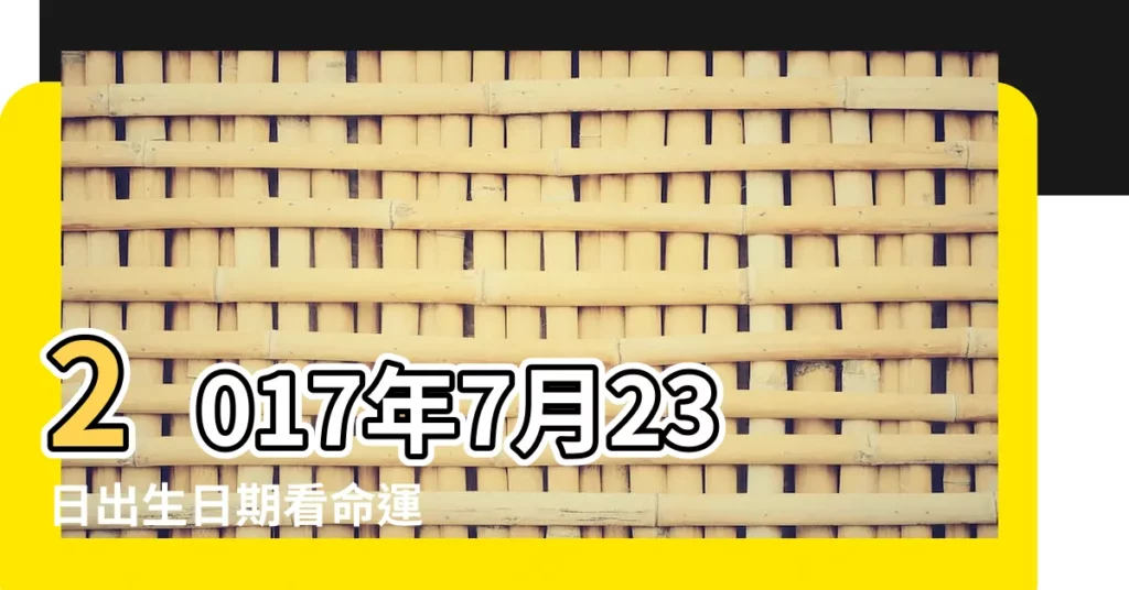 2017年7月23日出生日期看命運 |2017年7月23日出生的人命好嗎 |2017年7月23日出生時間看命運 |【2017年7月23日生人命運如何】