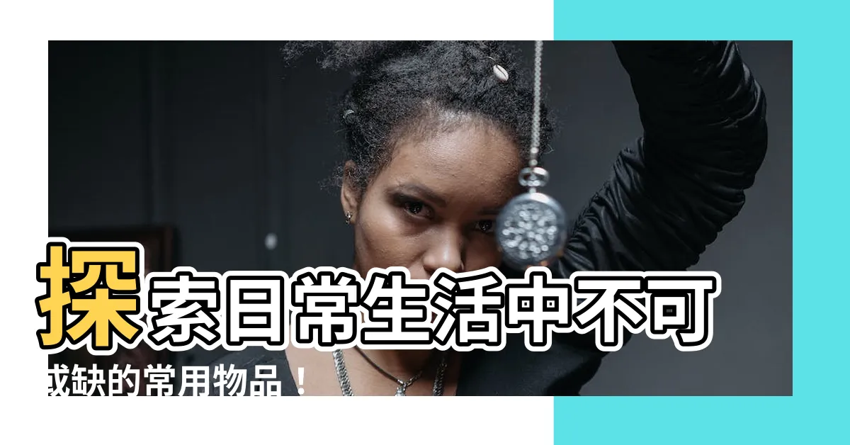 【常用物品】探索日常生活中不可或缺的常用物品！