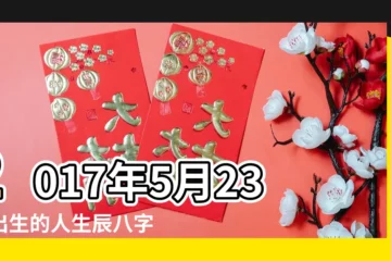 【2017年5月23日 八字】2017年5月23日出生的人生辰八字測算 |生日測試性格 |2017年5月23日出生日期測一生命運 |