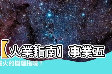 【火業】【火業指南】事業五行屬火的機運揭曉！適合你的工作是什麼？
