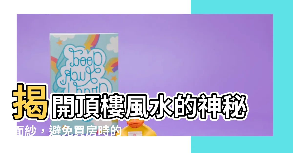【頂樓風水】揭開頂樓風水的神秘面紗，避免買房時的風水禁忌