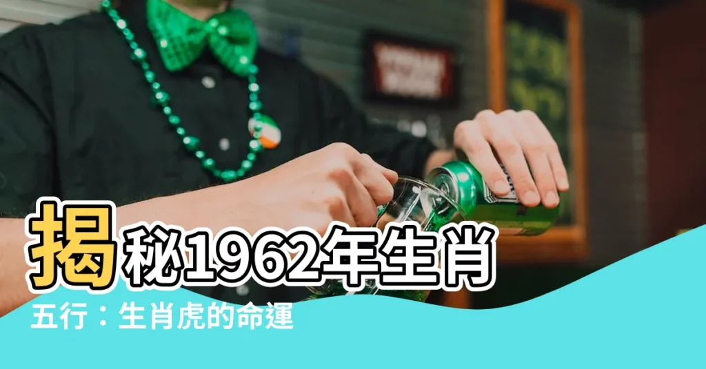 【1962年生肖五行】揭秘1962年生肖五行：生肖虎的命運大解析！