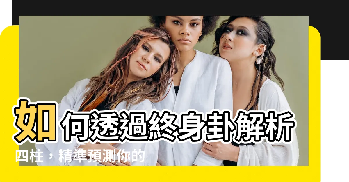 【終身卦】如何透過終身卦解析四柱，精準預測你的一生運勢！