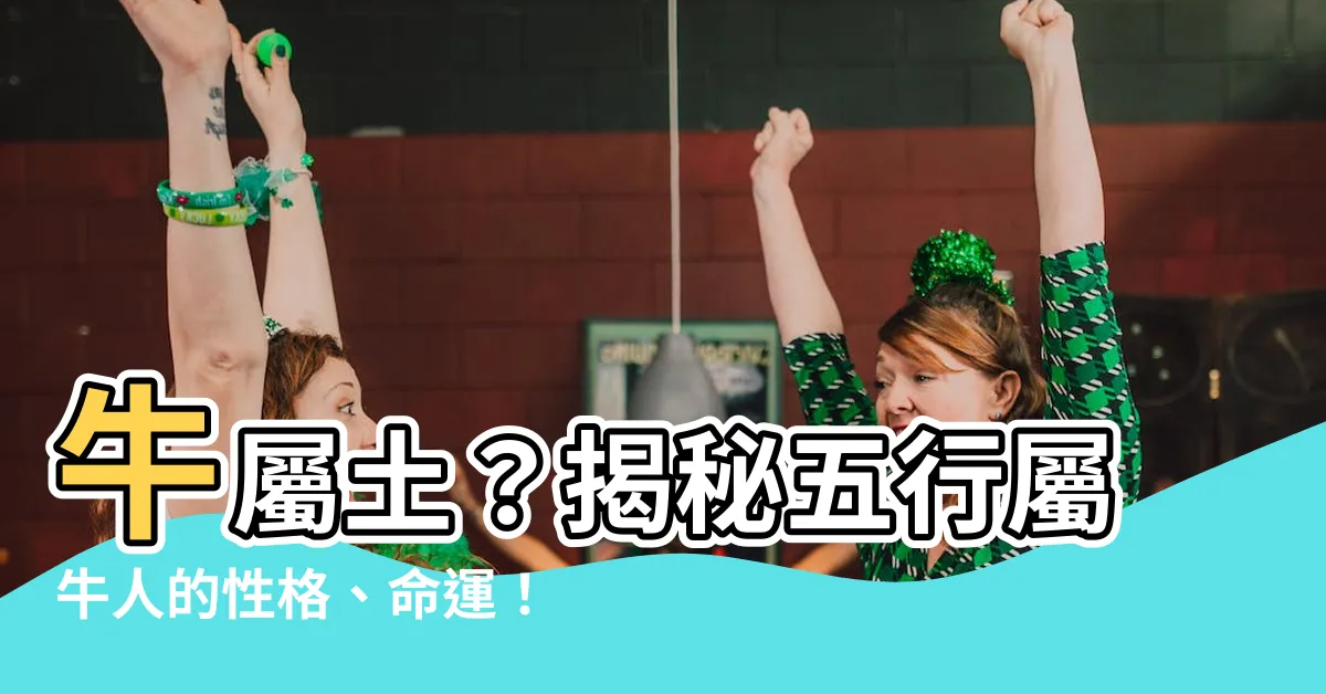 【牛屬土】牛屬土？揭秘五行屬牛人的性格、命運！
