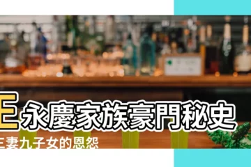 【王永慶家族】王永慶家族豪門秘史：三妻九子女的恩怨情仇