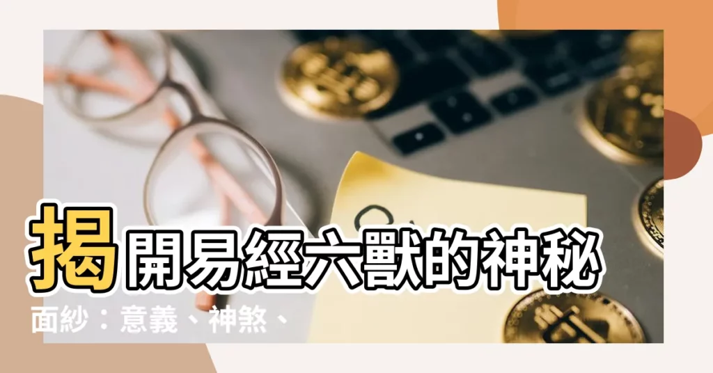 【六獸的意義】揭開易經六獸的神秘面紗：意義、神煞、註解及用法