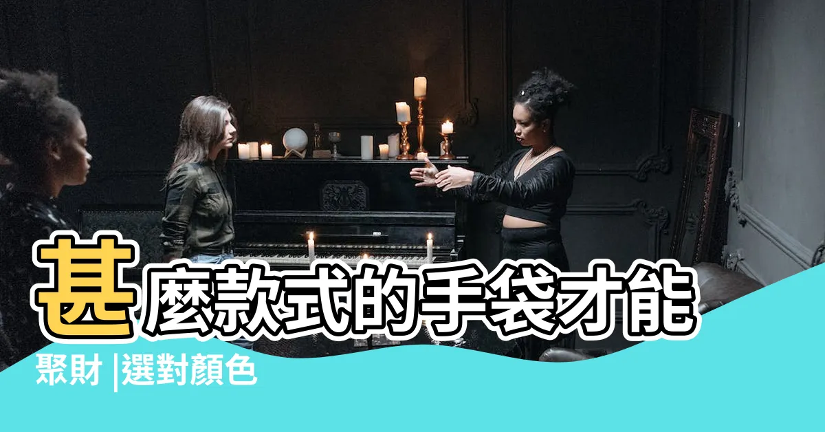 【手袋顏色風水】甚麼款式的手袋才能聚財 |選對顏色 |銀包風水學 |