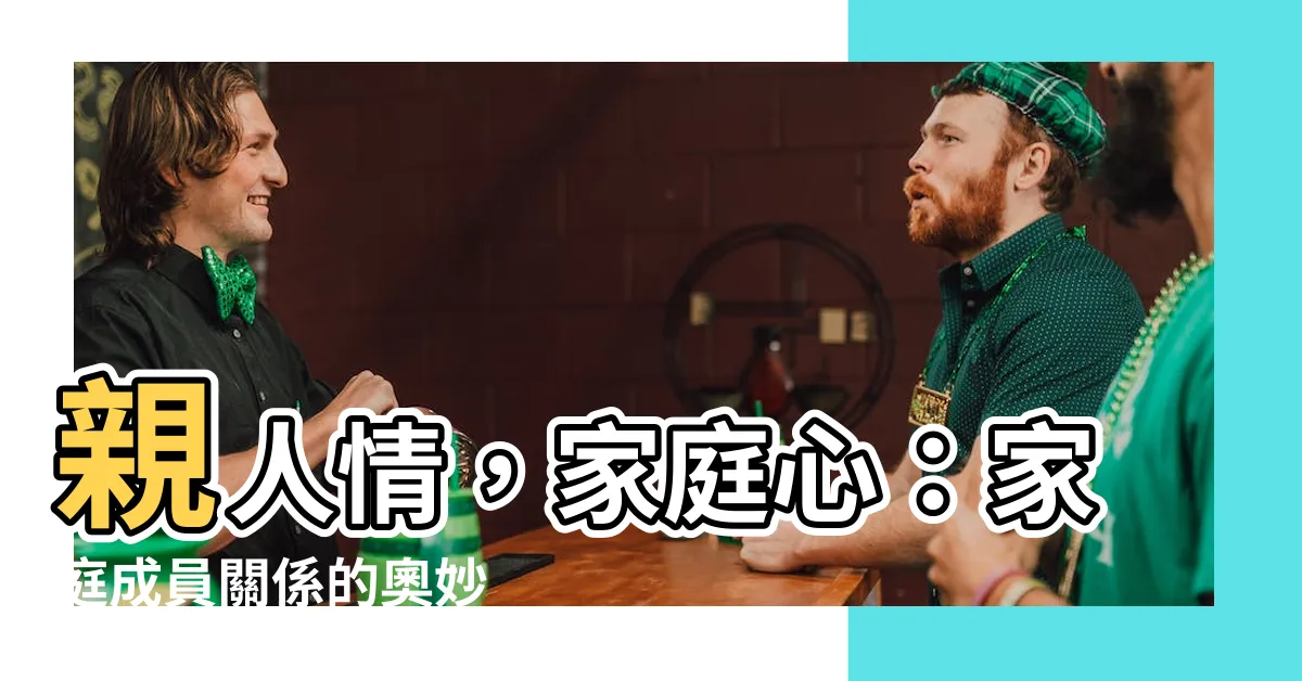 【家庭家人】親人情，家庭心：家庭成員關係的奧妙