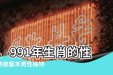 【1991年男生性格】1991年生肖的性格特徵屬羊男性格特點 |1991年屬羊男的性格特點 |1991年屬羊的性格和脾氣 |