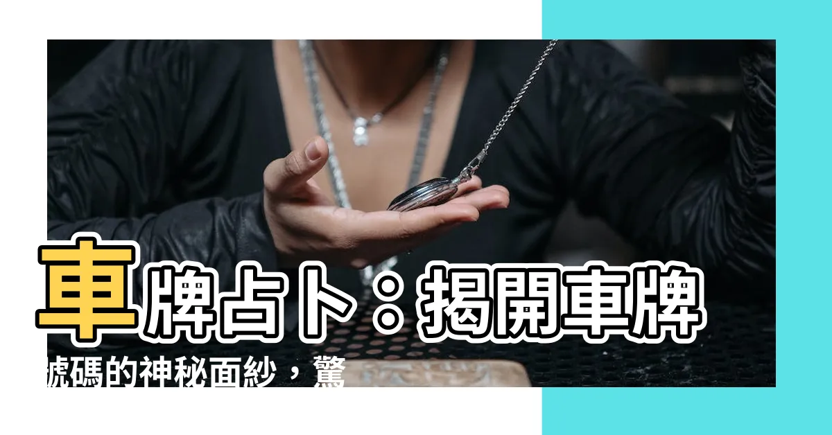 【車牌占卜】車牌占卜：揭開車牌號碼的神秘面紗，驚人的吉凶預測結果！