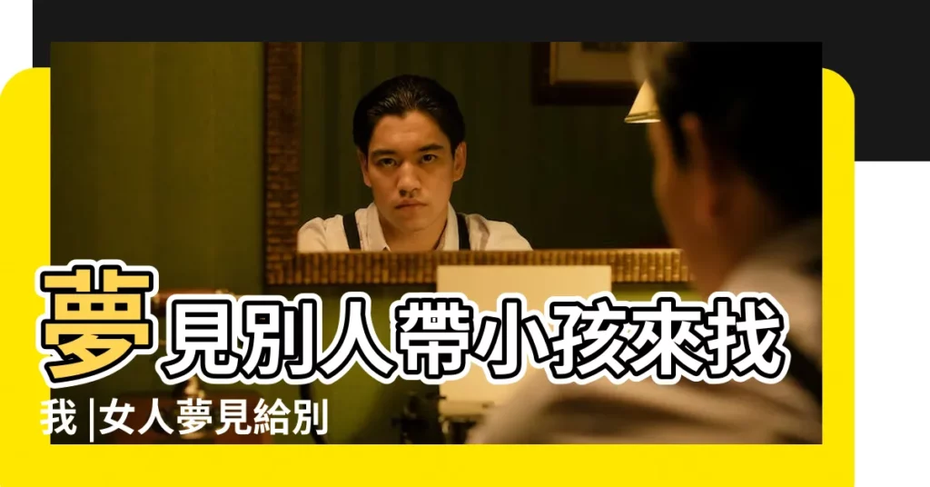 夢見別人帶小孩來找我 |女人夢見給別人帶孩子説明什麼女人 |夢見朋友帶小孩 |【夢到有人帶着孩子找我】