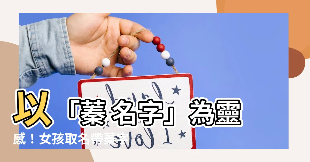 【蓁 名字】以「蓁 名字」為靈感！女孩取名帶蓁字的獨特姓名推薦