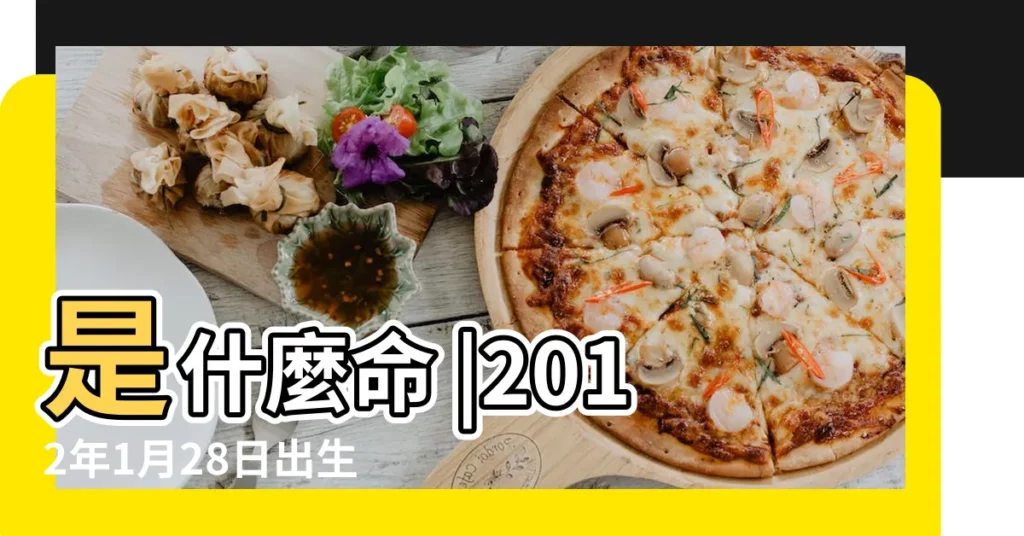 是什麼命 |2012年1月28日出生的人五行缺什麼 |2012年1月28日出生的人命好嗎 |【2012年1月28是什麼命】
