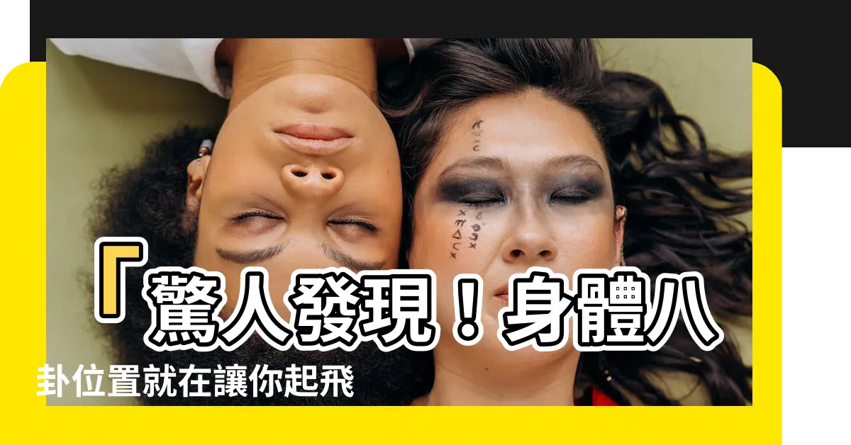 【身體八卦位置】「驚人發現！身體八卦位置就在讓你起飛的臟腑器官內！」