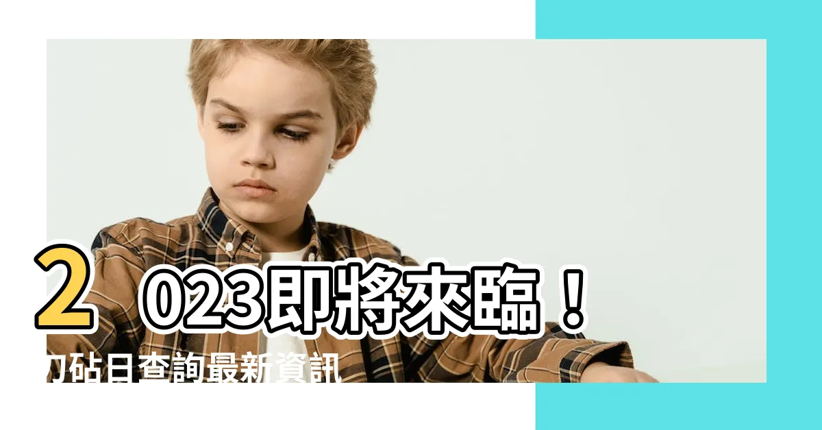 【2023刀砧日查詢】2023即將來臨！刀砧日查詢最新資訊，不容錯過！