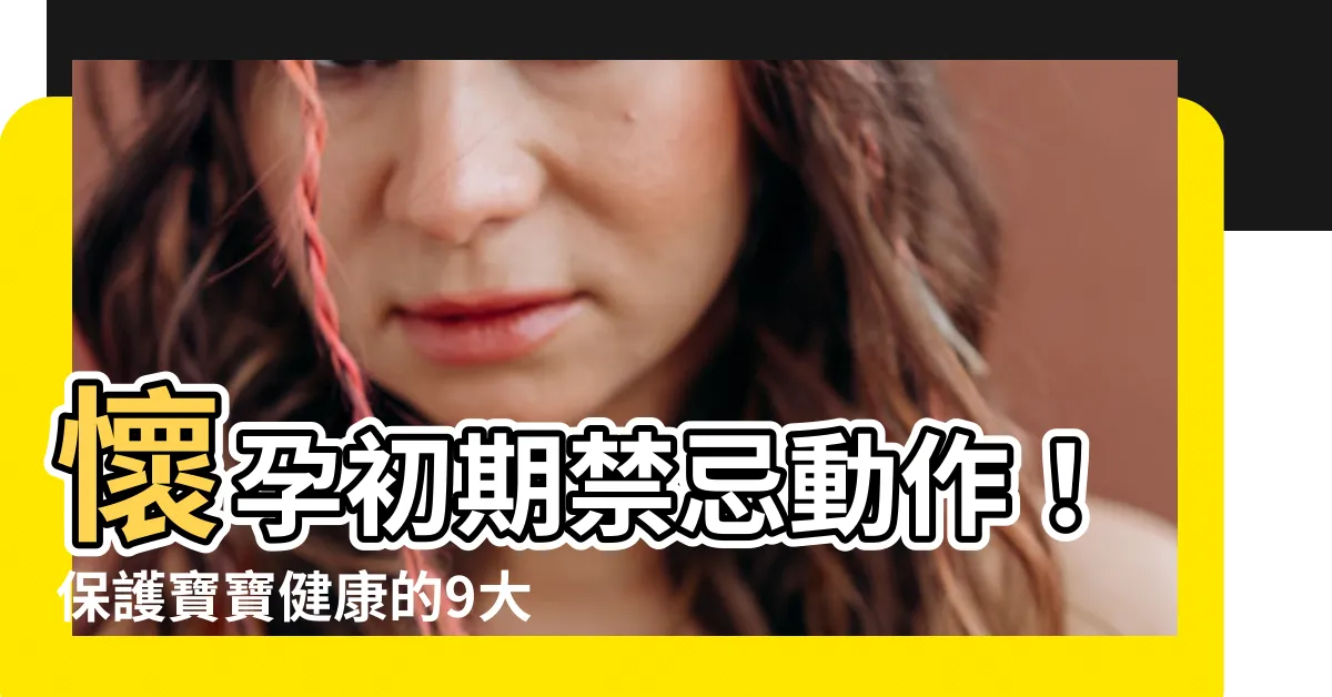 【懷孕初期禁忌動作】懷孕初期禁忌動作！保護寶寶健康的9大原則