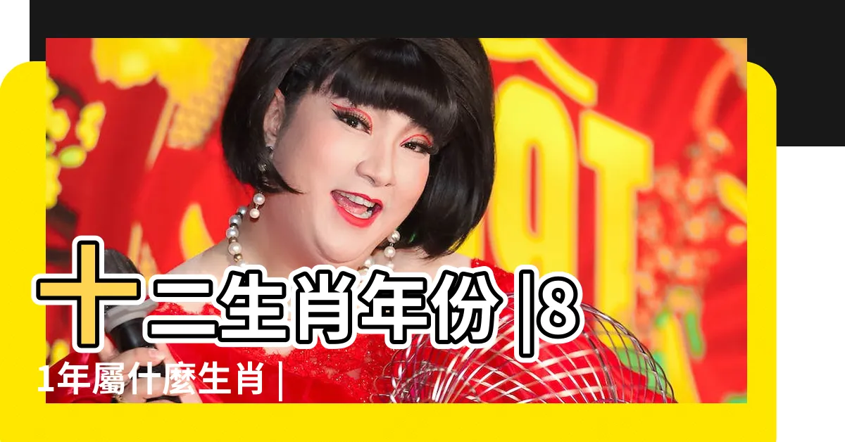 【81年次生肖】十二生肖年份 |81年屬什麼生肖 |81年是什麼命運 |
