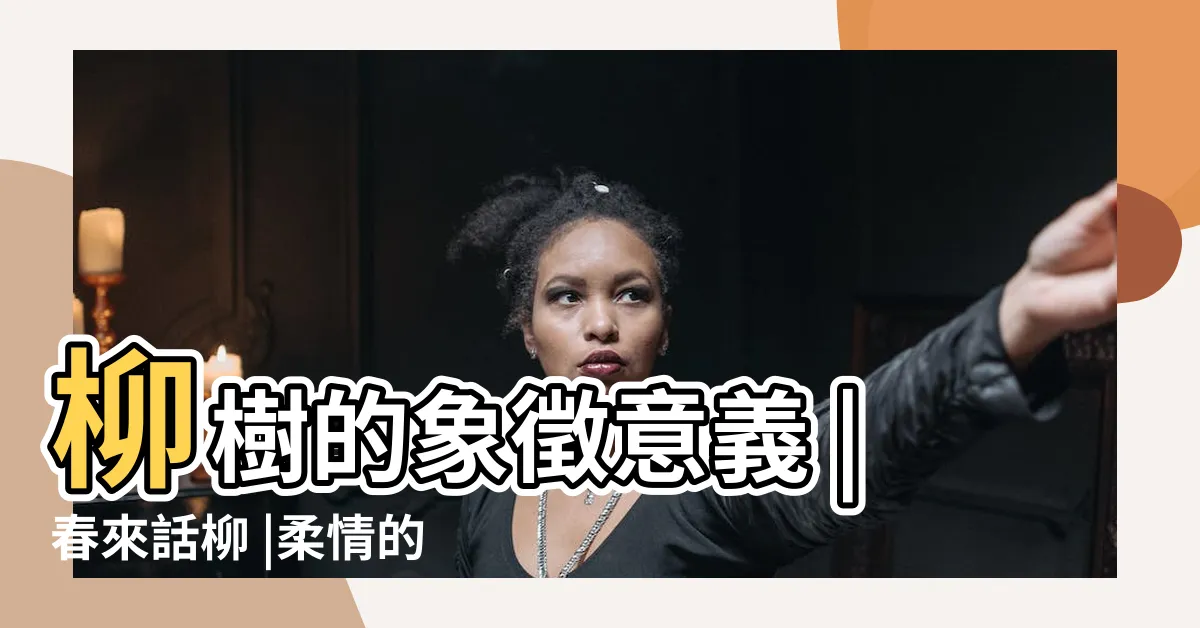 【柳樹象徵】柳樹的象徵意義 |春來話柳 |柔情的象徵 |