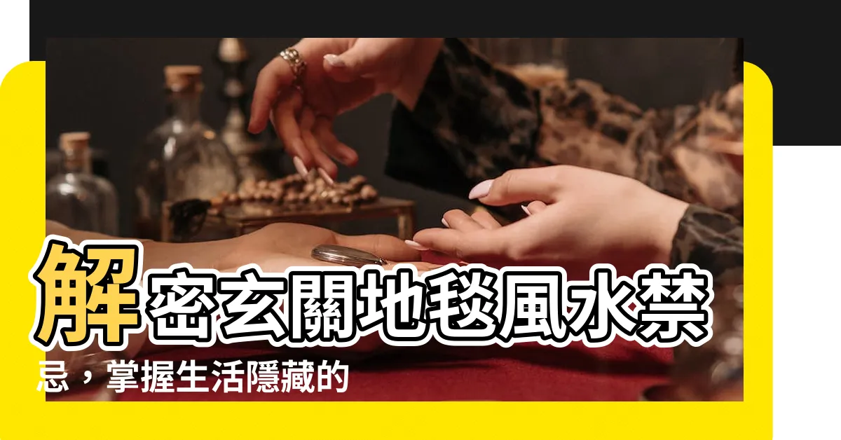 【玄關地毯風水】解密玄關地毯風水禁忌，掌握生活隱藏的秘密寶庫