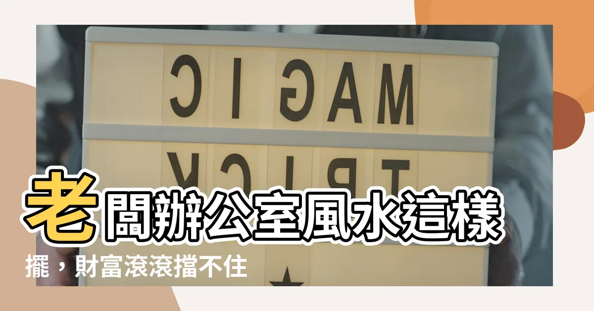 【老闆辦公室風水】老闆辦公室風水這樣擺，財富滾滾擋不住！
