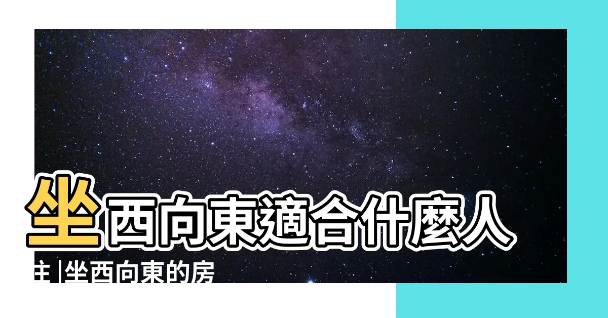【坐西向東的房子】坐西向東適合什麼人住 |坐西向東的房屋風水禁忌 |坐西向東的風水佈局好不好 |
