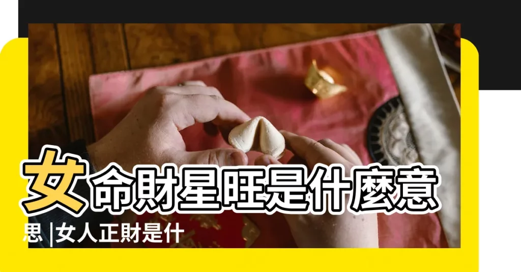 女命財星旺是什麼意思 |女人正財是什麼意思 |女命財星代表什麼 |【女人八字財星代表什麼意思】