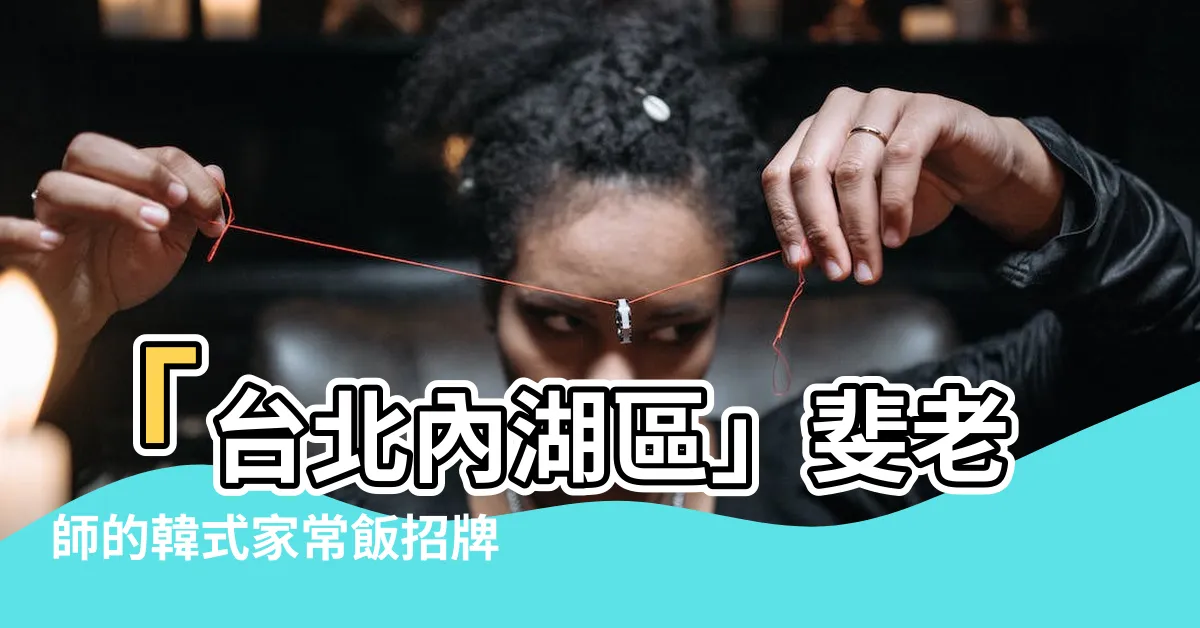 【斐老師】「台北內湖區」斐老師的韓式家常飯招牌，讓你回味無窮！