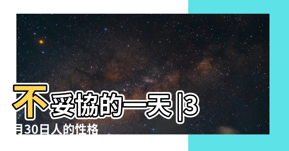 【3月30日 性格】不妥協的一天 |3月30日人的性格 |3月30日生日算命3月30日出生人命運 |