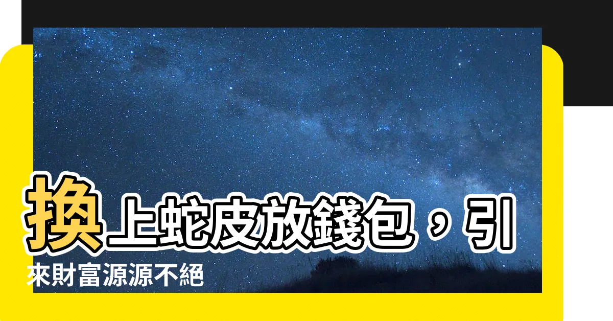 【蛇皮放錢包】換上蛇皮放錢包，引來財富源源不絕