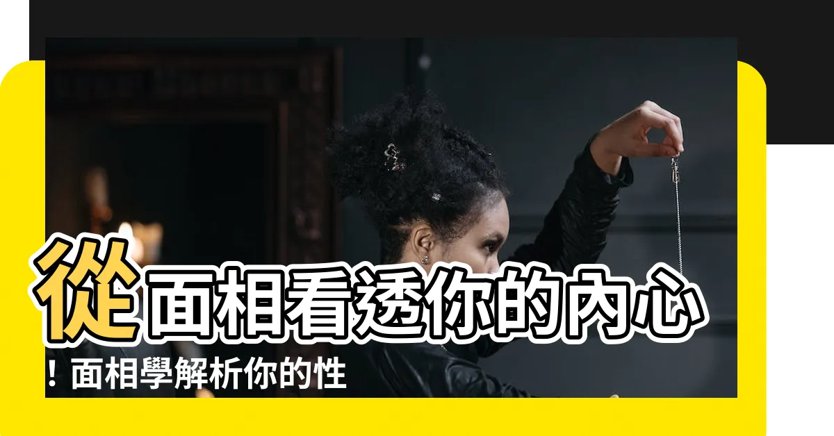 【面相】從面相看透你的內心！面相學解析你的性格、事業、愛情