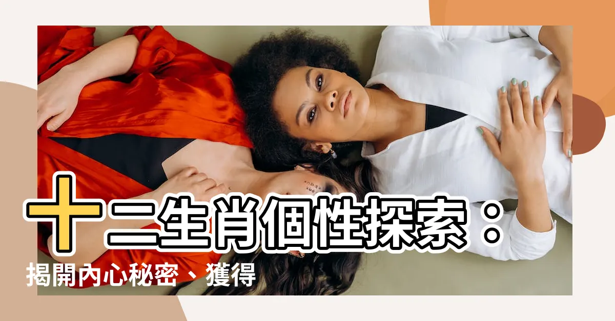 【生肖個性】十二生肖個性探索：揭開內心秘密、獲得幸福人生！