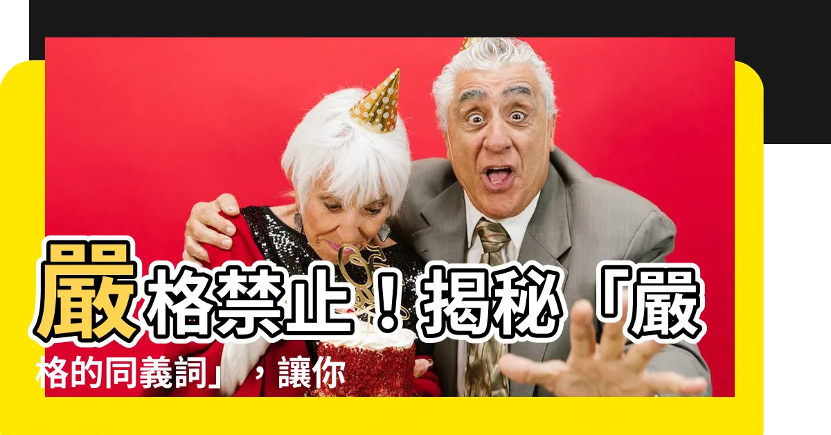 【嚴格 同義詞】嚴格禁止！揭秘「嚴格的同義詞」，讓你驚呆的5個替代詞！