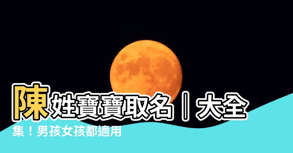 【陳 取名】陳姓寶寶取名｜大全集！男孩女孩都適用